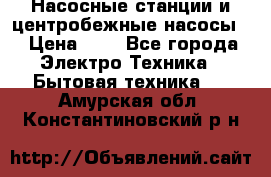 Насосные станции и центробежные насосы  › Цена ­ 1 - Все города Электро-Техника » Бытовая техника   . Амурская обл.,Константиновский р-н